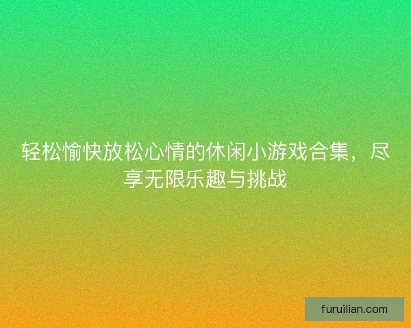 轻松愉快放松心情的休闲小游戏合集，尽享无限乐趣与挑战