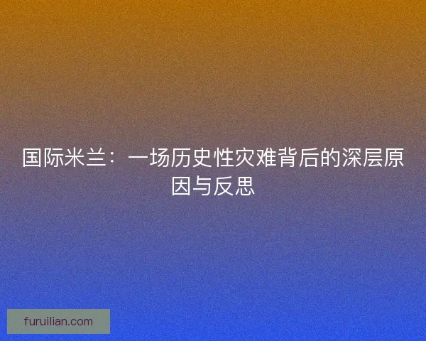 国际米兰：一场历史性灾难背后的深层原因与反思