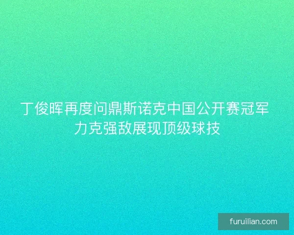 丁俊晖再度问鼎斯诺克中国公开赛冠军 力克强敌展现顶级球技 丁俊晖再度问鼎斯诺克中国公开赛冠军 力克强敌展现顶级球技